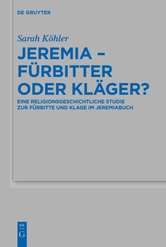 Jeremia - Fürbitter oder Kläger?: Eine religionsgeschichtliche Studie zur Fürbitte und Klage im Jeremiabuch: 506 (Beihefte zur Zeitschrift fur die Alttestamentliche Wissenschaft, 506)