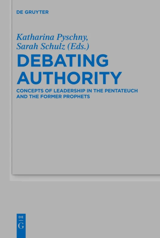Debating Authority: Concepts of Leadership in the Pentateuch and the Former Prophets: 507 (Beihefte zur Zeitschrift fur die Alttestamentliche Wissenschaft, 507)