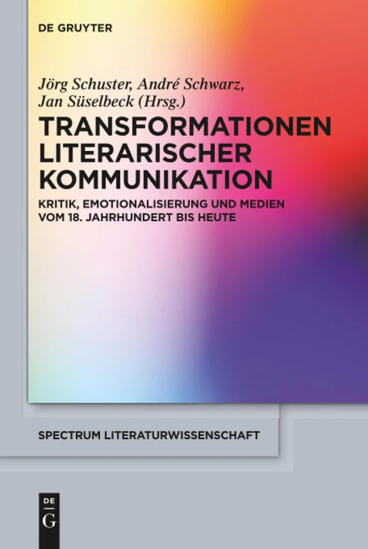 Transformationen literarischer Kommunikation: Kritik, Emotionalisierung und Medien vom 18. Jahrhundert bis heute: 58 (Spectrum Literaturwissenschaft/Spectrum Literature, 58)