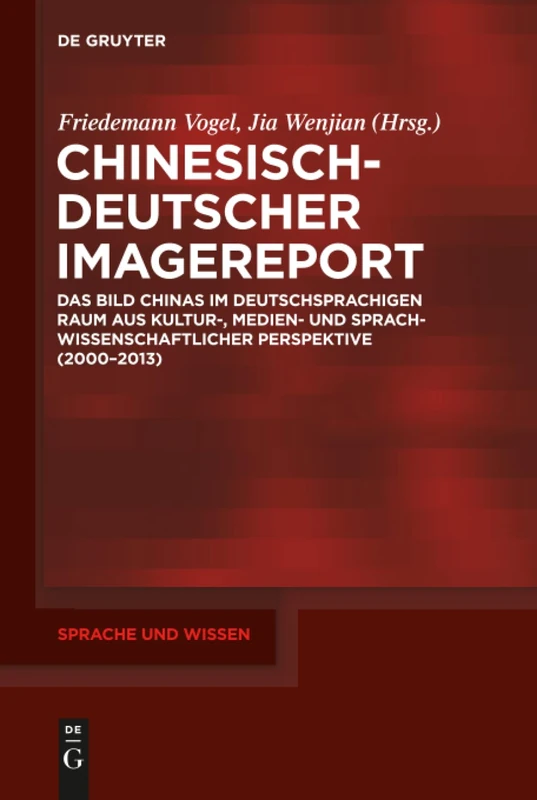 Chinesisch-Deutscher Imagereport: Das Bild Chinas im deutschsprachigen Raum aus kultur-, medien- und sprachwissenschaftlicher Perspektive (2000-2013): 28 (Sprache und Wissen (SuW), 28)