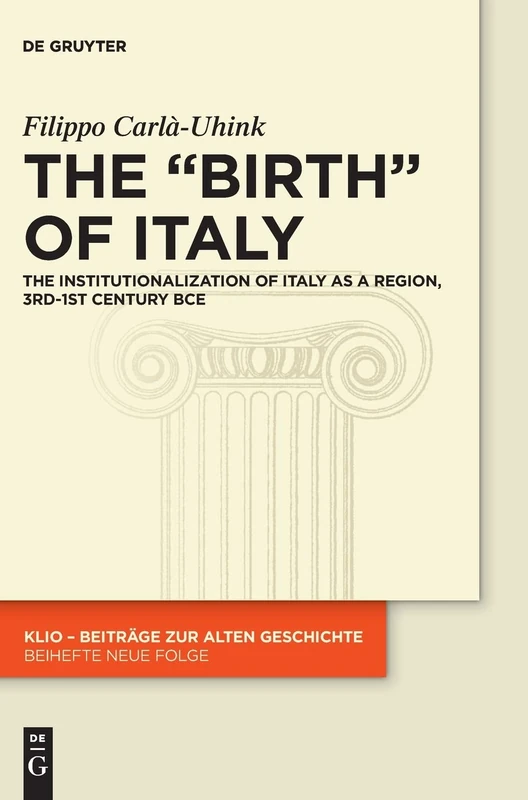 The "Birth" of Italy: The Institutionalization of Italy as a Region, 3rd-1st Century BCE (KLIO / Beihefte. Neue Folge): 28