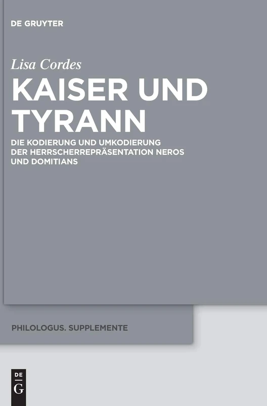 Kaiser Und Tyrann: Die Kodierung Und Umkodierung Der Herrscherreprasentation Neros Und Domitians (Philologus. Supplemente / Philologus. Supplementary Volumes): 8