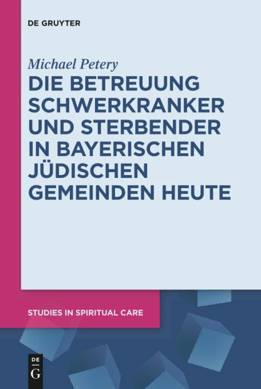 Die Betreuung Schwerkranker und Sterbender in Bayerischen Jüdischen Gemeinden heute: 3 (Studies in Spiritual Care, 3)