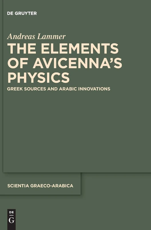 The Elements of Avicenna's Physics: Greek Sources and Arabic Innovations (Scientia Graeco-Arabica): 20