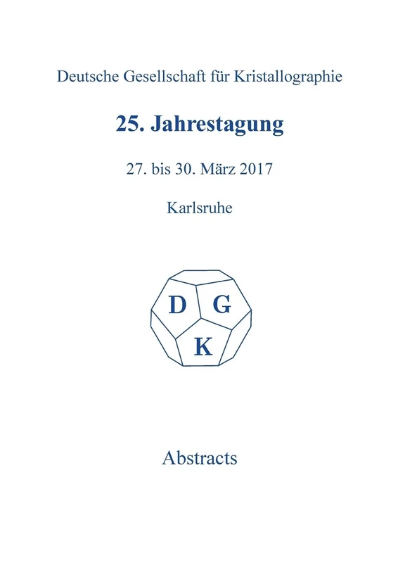 25th Annual Conference of the German Crystallographic Society, March 27-30, 2017, Karlsruhe, Germany: 37 (Zeitschrift für Kristallographie / Supplemente, 37)