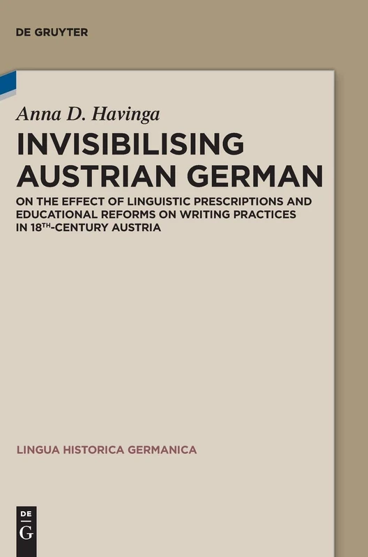 Invisibilising Austrian German: On the Effect of Linguistic Prescriptions and Educational Reforms on Writing Practices in 18th-Century Austria (Lingua Historica Germanica): 18