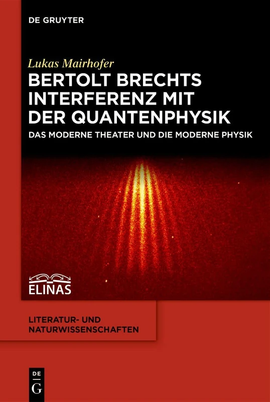Bertolt Brechts Interferenz mit der Quantenphysik: Das moderne Theater und die moderne Physik: 8 (Literatur- und Naturwissenschaften, 8)