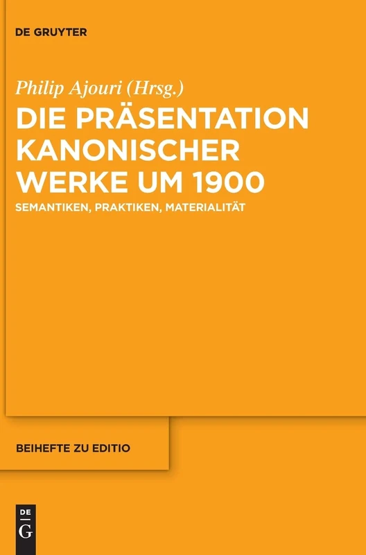 Die Prasentation Kanonischer Werke Um 1900: Semantiken, Praktiken, Materialitat (Editio / Beihefte): 42