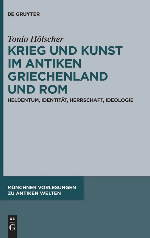 Krieg und Kunst im antiken Griechenland und Rom: Heldentum, Identität, Herrschaft, Ideologie: 4 (Münchner Vorlesungen zu Antiken Welten, 4)