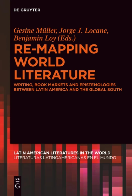 Re-mapping World Literature: Writing, Book Markets and Epistemologies between Latin America and the Global South / Escrituras, mercados y ... Literaturas Latinoamericanas en el Mundo, 1)
