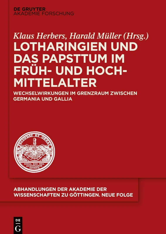 Lotharingien Und Das Papsttum Im Fruh- Und Hochmittelalter: Wechselwirkungen Im Grenzraum Zwischen Germania Und Gallia (Abhandlungen der Akademie der Wissenschaften Zu Gottingen. N): 45