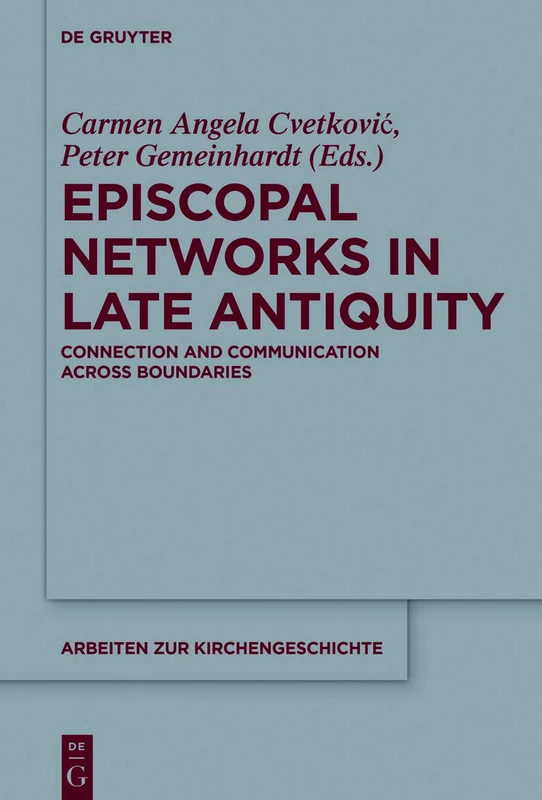 Episcopal Networks in Late Antiquity: Connection and Communication Across Boundaries: 137 (Arbeiten zur Kirchengeschichte, 137)