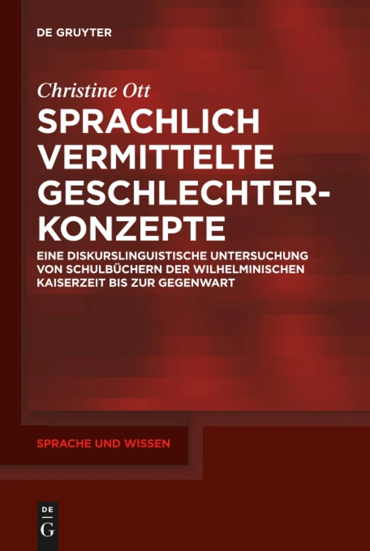 Sprachlich vermittelte Geschlechterkonzepte: Eine diskurslinguistische Untersuchung von Schulbüchern der Wilhelminischen Kaiserzeit bis zur Gegenwart: 30 (Sprache und Wissen (SuW), 30)