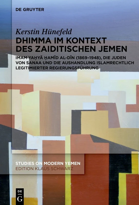 Dhimma im Kontext des zaiditischen Jemen: Imam Yahya Hamid-al-Din (1869-1948), die Juden von Sanaa und die Aushandlung islamrechtlich legitimierter Regierungsführung: 13 (Studies on Modern Yemen, 13)