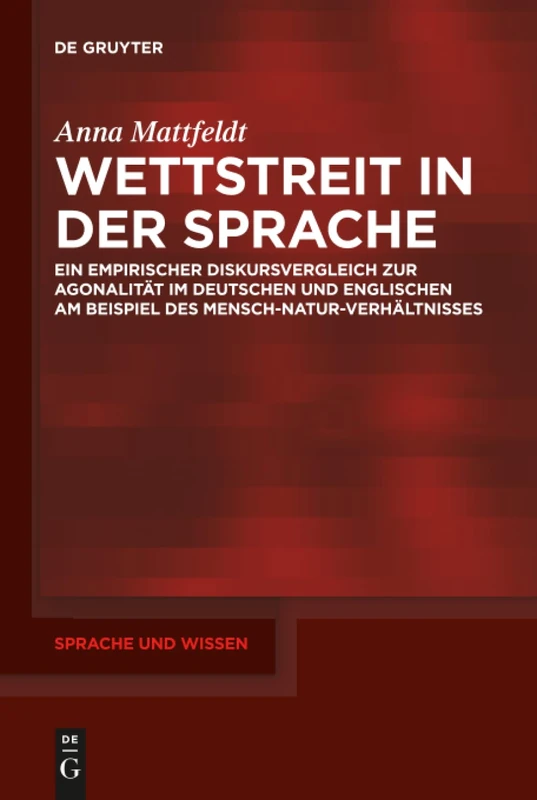 Wettstreit in der Sprache: Ein empirischer Diskursvergleich zur Agonalität im Deutschen und Englischen am Beispiel des Mensch-Natur-Verhältnisses: 32 (Sprache und Wissen (SuW), 32)