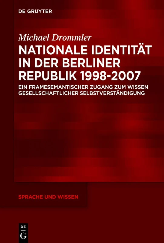 Nationale Identität in der Berliner Republik 1998-2007: Ein framesemantischer Zugang zum Wissen gesellschaftlicher Selbstverständigung: 54 (Sprache und Wissen (SuW), 54)