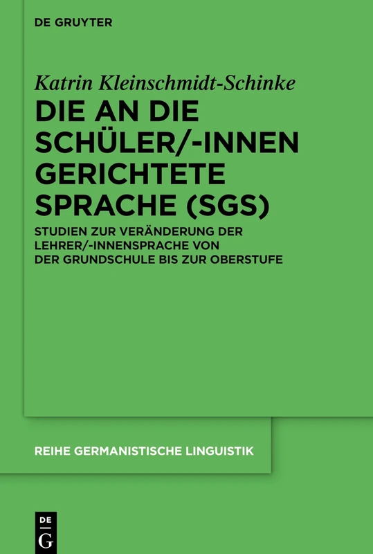 Die an die Schüler/-innen gerichtete Sprache (SgS): Studien zur Veränderung der Lehrer/-innensprache von der Grundschule bis zur Oberstufe: 310 (Reihe Germanistische Linguistik, 310)