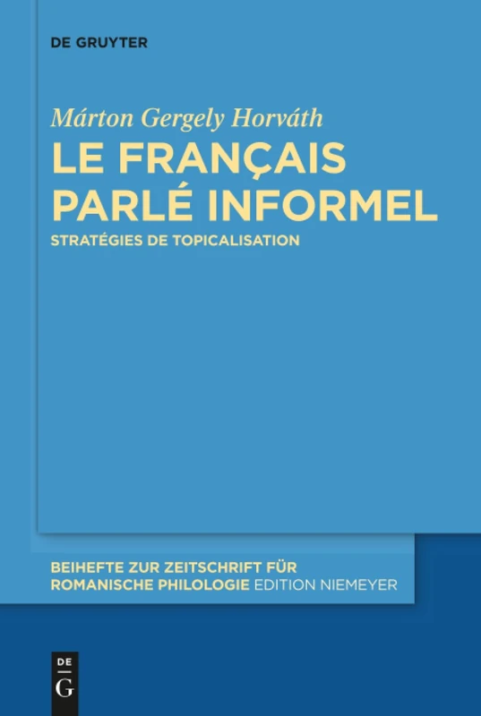 Le français parlé informel: Stratégies de topicalisation: 421 (Beihefte zur Zeitschrift fur Romanische Philologie, 421)