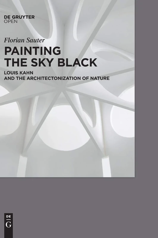 PAINTING THE SKY BLACK: Louis Kahn and the Architectonization of Nature