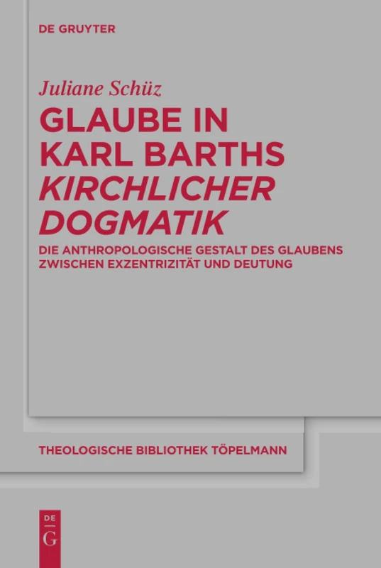 Glaube in Karl Barths 'Kirchlicher Dogmatik': Die anthropologische Gestalt des Glaubens zwischen Exzentrizität und Deutung: 182 (Theologische Bibliothek Topelmann, 182)