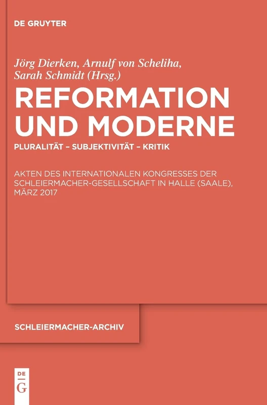 Reformation und Moderne: Pluralität – Subjektivität – Kritik. Akten des Internationalen Kongresses der Schleiermacher-Gesellschaft in Halle (Saale), März 2017: 27 (Schleiermacher-Archiv, 27)