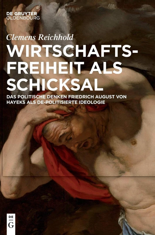 Wirtschaftsfreiheit ALS Schicksal: Das Politische Denken Friedrich August Von Hayeks Als De-politisierte Ideologie