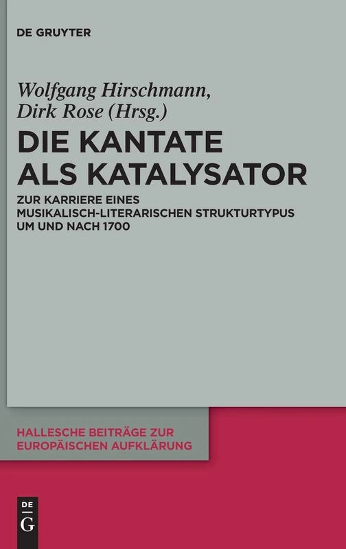 Die Kantate als Katalysator: Zur Karriere eines musikalisch-literarischen Strukturtypus um und nach 1700: 59 (Hallesche Beiträge zur Europäischen Aufklärung, 59)