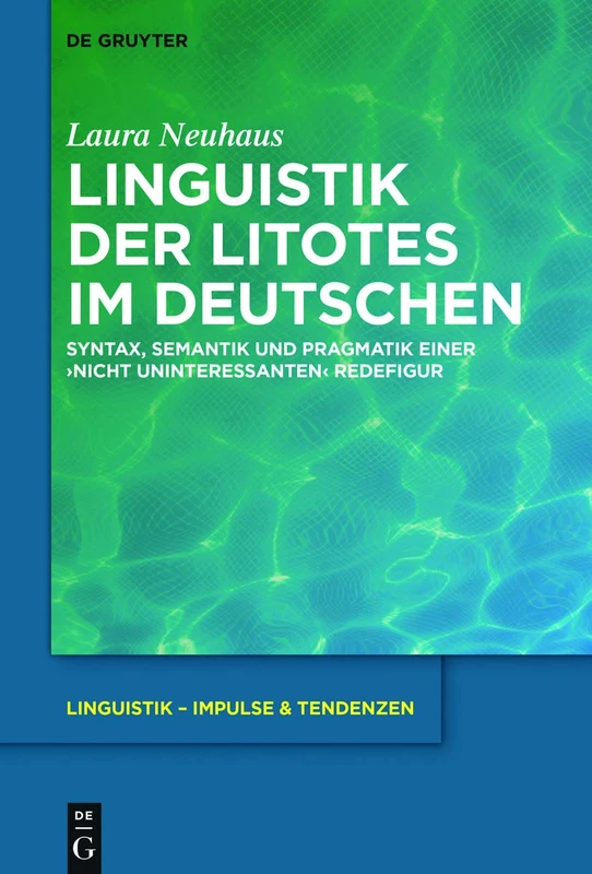 Linguistik der Litotes im Deutschen: Syntax, Semantik und Pragmatik einer ‚nicht uninteressanten‘ Redefigur: 81 (Linguistik – Impulse & Tendenzen, 81)
