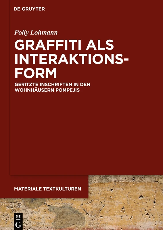 Graffiti Als Interaktionsform: Geritzte Inschriften in Den Wohnhäusern Pompejis (Materiale Textkulturen): 16