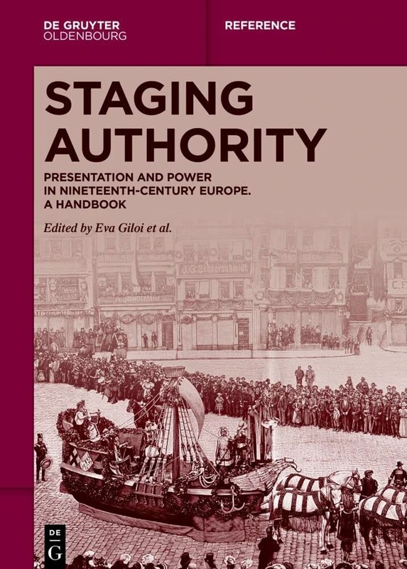 Staging Authority: Presentation and Power in Nineteenth-Century Europe. A Handbook (De Gruyter Reference)