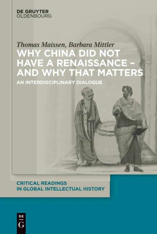 Why China did not have a Renaissance - and why that matters: An interdisciplinary Dialogue: 1 (Critical Readings in Global Intellectual History, 1)