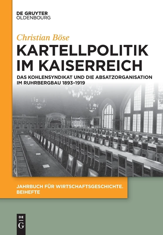 Kartellpolitik im Kaiserreich: Das Kohlensyndikat und die Absatzorganisation im Ruhrbergbau 1893–1919: 21 (Jahrbuch Für Wirtschaftsgeschichte. Beihefte)