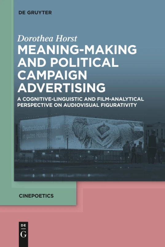 Meaning-Making and Political Campaign Advertising: A Cognitive-Linguistic and Film-Analytical Perspective on Audiovisual Figurativity: 2 (Cinepoetics – English edition, 2)