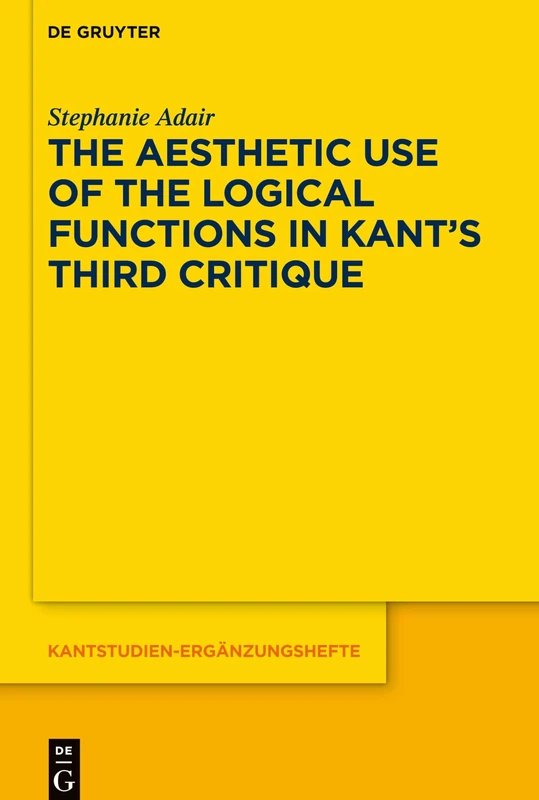 The Aesthetic Use of the Logical Functions in Kant's Third Critique: 202 (Kantstudien-Erganzungshefte, 202)