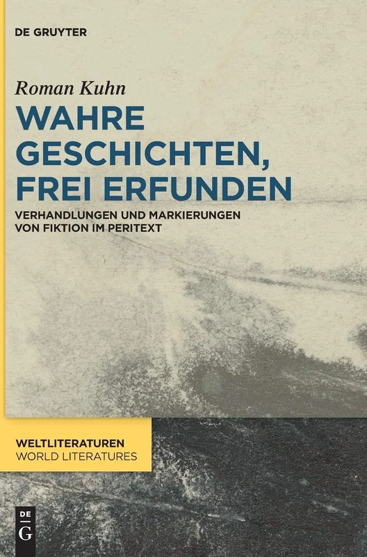 Wahre Geschichten, Frei Erfunden (Weltliteraturen / World Literatures): Verhandlungen und Markierungen von Fiktion im Peritext: 15 (WeltLiteraturen / World Literatures, 15)