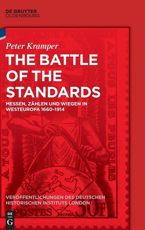 The Battle of the Standards: Messen, Zählen und Wiegen in Westeuropa 1660-1914: 82 (Veröffentlichungen Des Deutschen Historischen Instituts Lond)