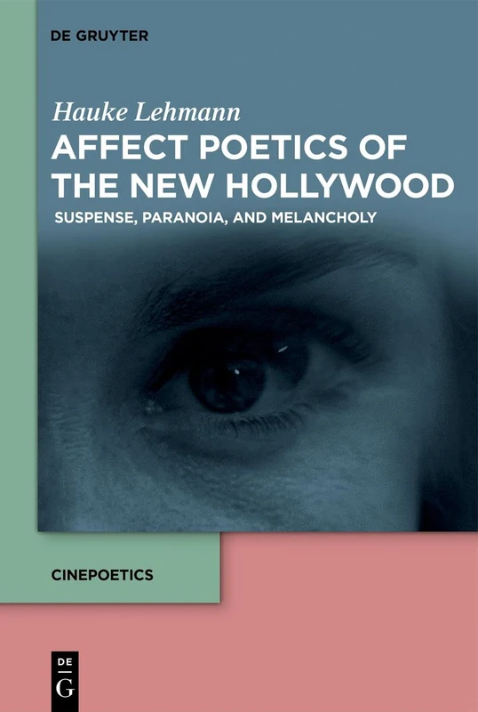 Affect Poetics of the New Hollywood: Suspense, Paranoia, and Melancholy: 7 (Cinepoetics – English edition, 7)