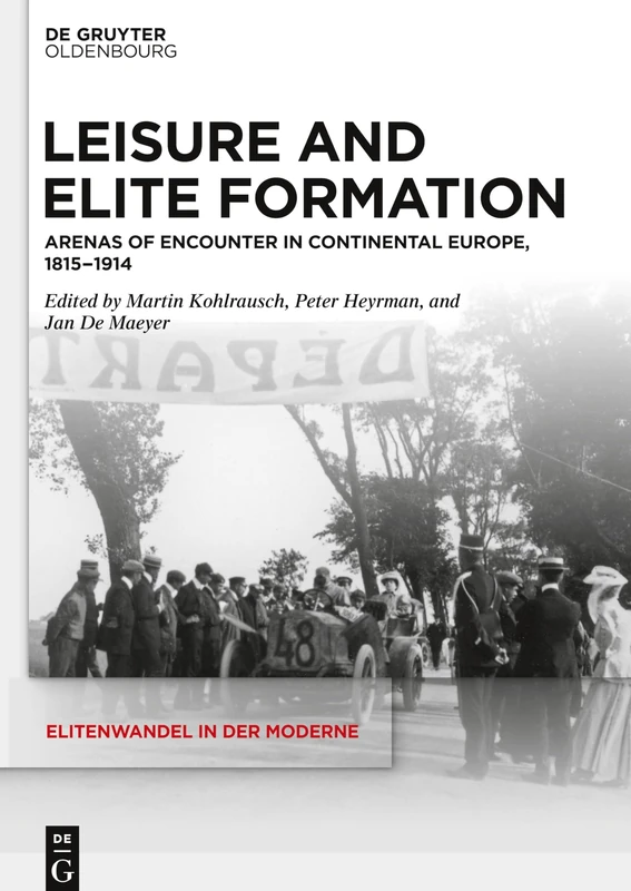 Leisure and Elite Formation: Arenas of Encounter in Continental Europe, 1815-1914: 22 (Elitenwandel in der Moderne / Elites and Modernity, 22)