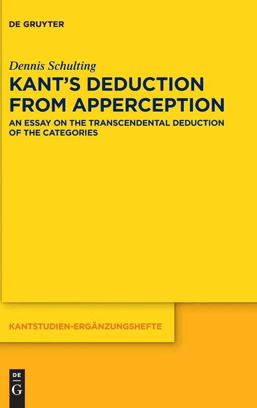 Kant's Deduction From Apperception: An Essay on the Transcendental Deduction of the Categories: 203 (Kantstudien-Erganzungshefte, 203)