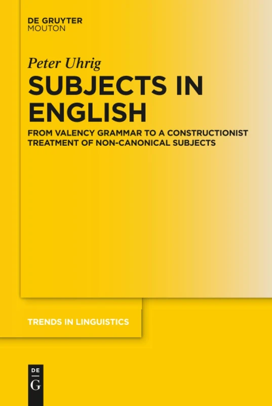 Subjects in English: From Valency Grammar to a Constructionist Treatment of Non-Canonical Subjects: 321 (Trends in Linguistics. Studies and Monographs [TiLSM], 321)