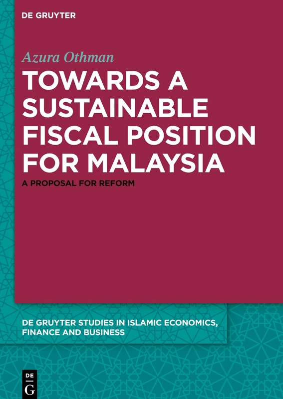 Towards a Sustainable Fiscal Position for Malaysia: A Proposal for Reform: 11 (De Gruyter Studies in Islamic Economics, Finance and Business, 11)