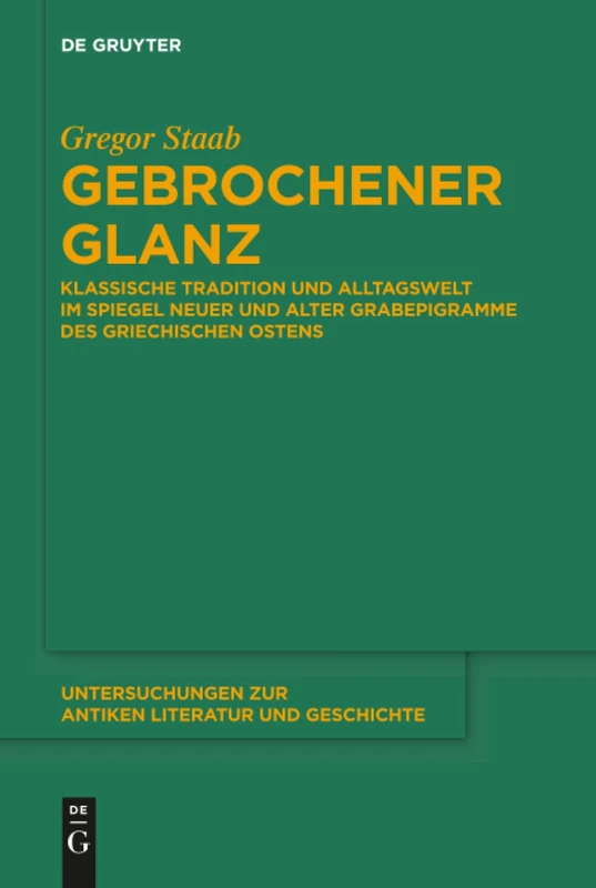 Gebrochener Glanz: Klassische Tradition und Alltagswelt im Spiegel neuer und alter Grabepigramme des griechischen Ostens: 130 (Untersuchungen zur Antiken Literatur und Geschichte, 130)