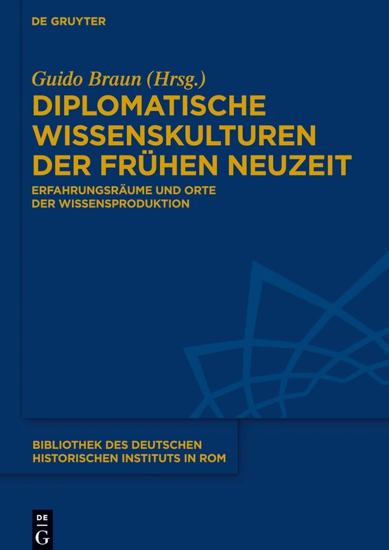 Diplomatische Wissenskulturen der Frühen Neuzeit: Erfahrungsräume und Orte der Wissensproduktion: 136 (Bibliothek des Deutschen Historischen Instituts in Rom, 136)