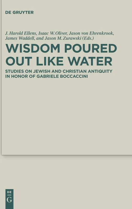 Wisdom Poured Out Like Water: Studies on Jewish and Christian Antiquity in Honor of Gabriele Boccaccini: 38 (Deuterocanonical and Cognate Literature Studies, 38)
