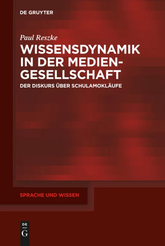 Wissensdynamik in der Mediengesellschaft: Der Diskurs über Schulamokläufe: 35 (Sprache und Wissen (SuW), 35)