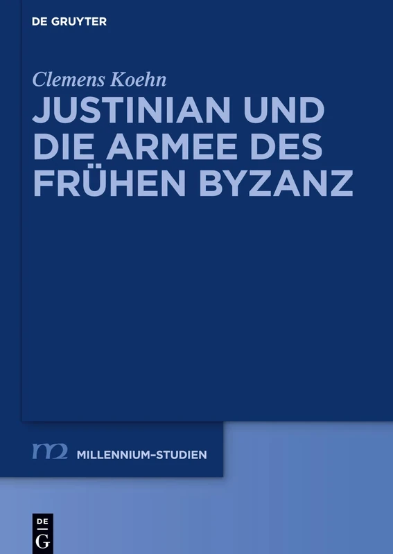Justinian und die Armee des frühen Byzanz: 70 (Millennium Studien/Millennium Studies, 70)