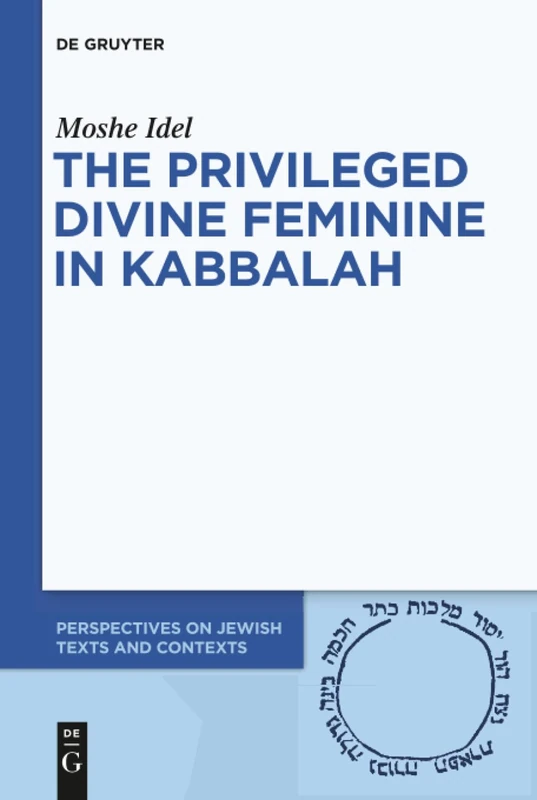 The Privileged Divine Feminine in Kabbalah: 10 (Perspectives on Jewish Texts and Contexts, 10)