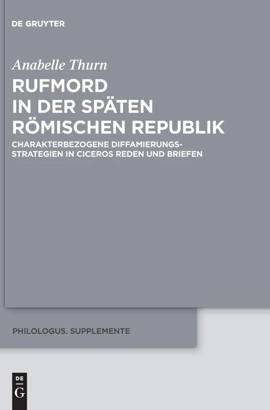Rufmord in der späten römischen Republik: Charakterbezogene Diffamierungsstrategien in Ciceros Reden und Briefen: 11 (Philologus. Supplemente / Philologus. Supplementary Volumes, 11)