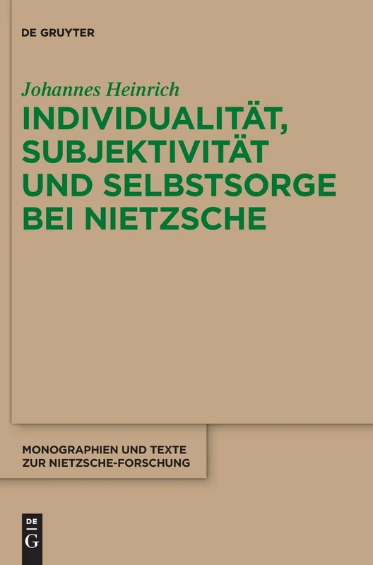 Individualität, Subjektivität und Selbstsorge bei Nietzsche: Eine Analyse im Gespräch mit Foucault: 69 (Monographien und Texte zur Nietzsche-forschung, 69)
