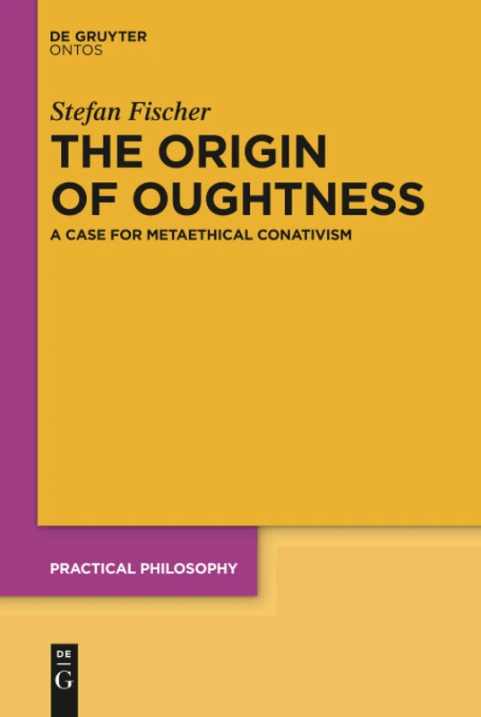 The Origin of Oughtness: A Case for Metaethical Conativism: 22 (Practical Philosophy, 22)